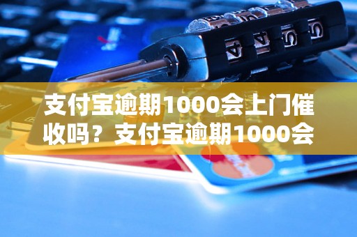 支付宝逾期1000会上门催收吗？支付宝逾期1000会有什么后果？