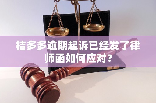 桔多多逾期起诉已经发了律师函如何应对？