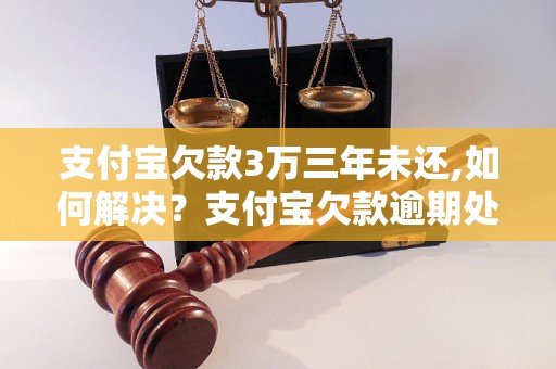 支付宝欠款3万三年未还,如何解决？支付宝欠款逾期处理方法