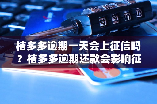 桔多多逾期一天会上征信吗？桔多多逾期还款会影响征信吗？