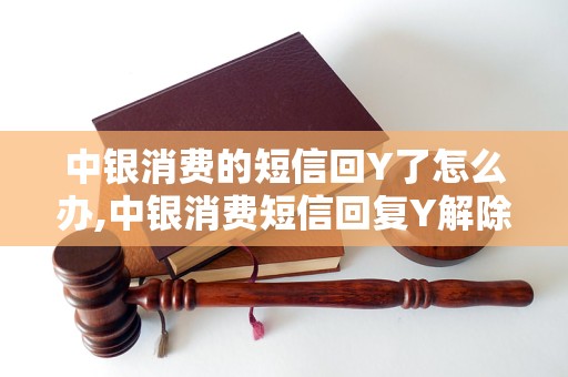 中银消费的短信回Y了怎么办,中银消费短信回复Y解除绑定方法