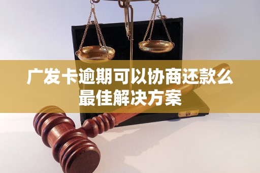 广发卡逾期可以协商还款么最佳解决方案