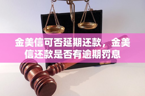 金美信可否延期还款，金美信还款是否有逾期罚息