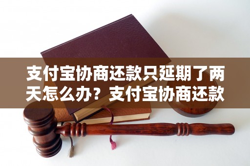 支付宝协商还款只延期了两天怎么办？支付宝协商还款失败怎么处理？