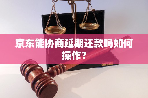 京东能协商延期还款吗如何操作？