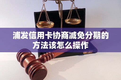 浦发信用卡协商减免分期的方法该怎么操作