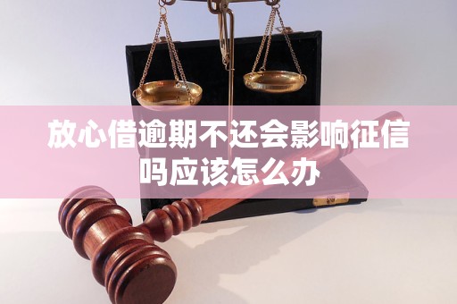 放心借逾期不还会影响征信吗应该怎么办