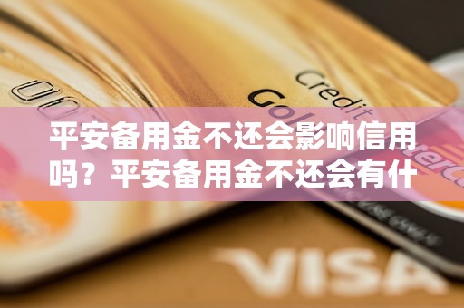 平安备用金不还会影响信用吗？平安备用金不还会有什么后果？