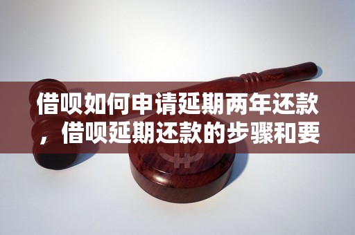 借呗如何申请延期两年还款，借呗延期还款的步骤和要求