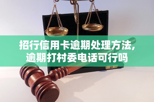 招行信用卡逾期处理方法,逾期打村委电话可行吗