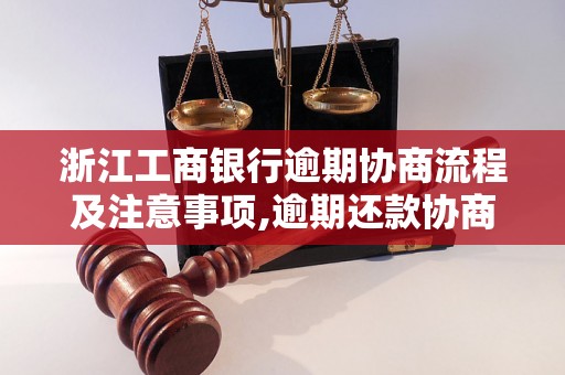 浙江工商银行逾期协商流程及注意事项,逾期还款协商攻略