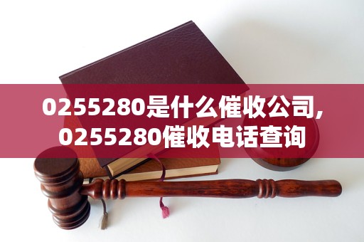 0255280是什么催收公司,0255280催收电话查询