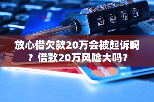 放心借欠款20万会被起诉吗？借款20万风险大吗？