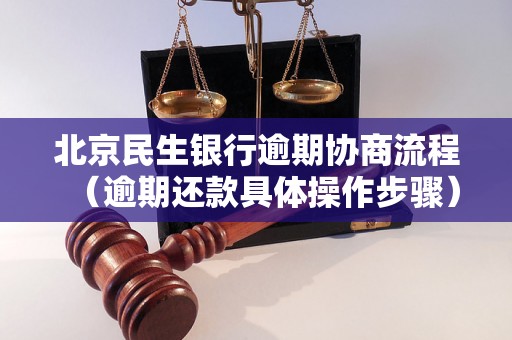 北京民生银行逾期协商流程（逾期还款具体操作步骤）