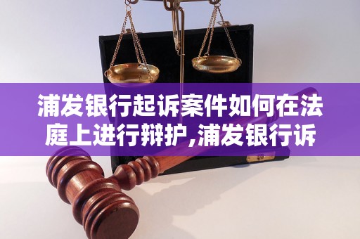 浦发银行起诉案件如何在法庭上进行辩护,浦发银行诉讼案件的辩护策略