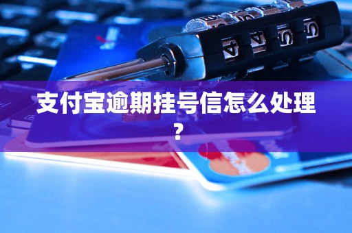 支付宝逾期挂号信怎么处理？