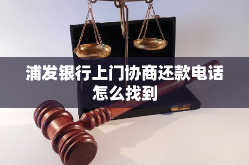 浦发银行上门协商还款电话怎么找到