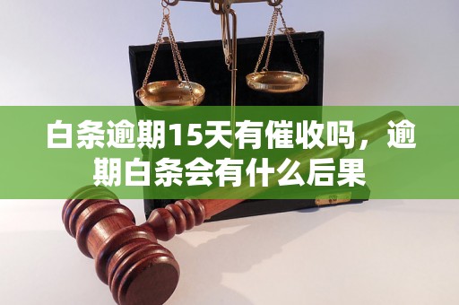 白条逾期15天有催收吗，逾期白条会有什么后果