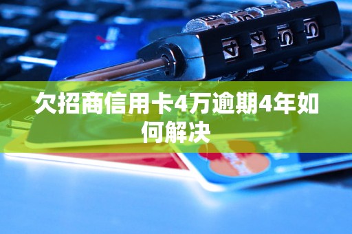 欠招商信用卡4万逾期4年如何解决