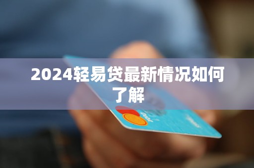 2024轻易贷最新情况如何了解