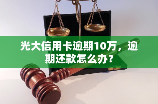 光大信用卡逾期10万，逾期还款怎么办？