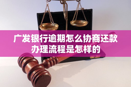 广发银行逾期怎么协商还款办理流程是怎样的