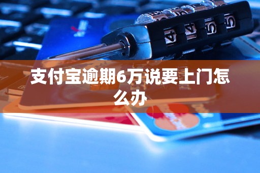 支付宝逾期6万说要上门怎么办