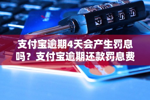 支付宝逾期4天会产生罚息吗？支付宝逾期还款罚息费用说明