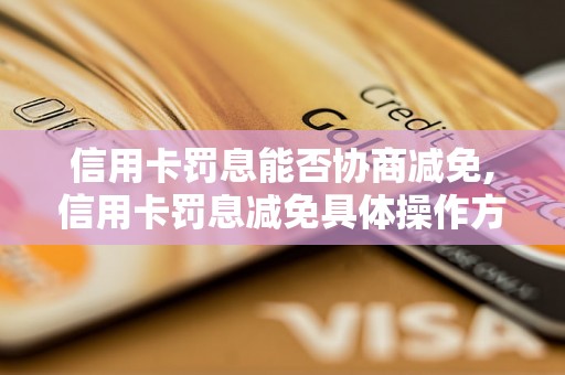 信用卡罚息能否协商减免,信用卡罚息减免具体操作方法