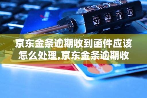 京东金条逾期收到函件应该怎么处理,京东金条逾期收到函件后的解决方法