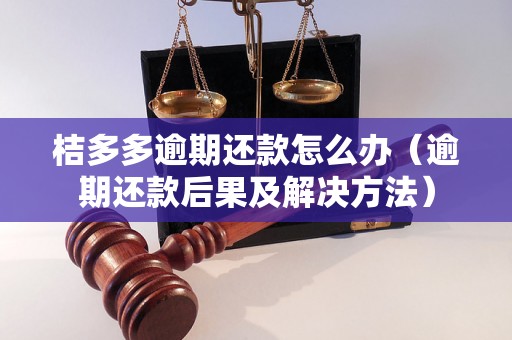 桔多多逾期还款怎么办（逾期还款后果及解决方法）