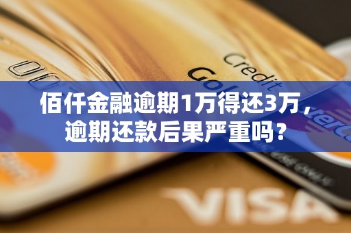 佰仟金融逾期1万得还3万，逾期还款后果严重吗？