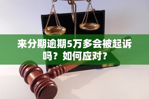 来分期逾期5万多会被起诉吗？如何应对？