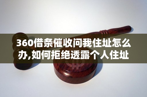 360借条催收问我住址怎么办,如何拒绝透露个人住址信息