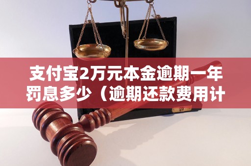 支付宝2万元本金逾期一年罚息多少（逾期还款费用计算公式）