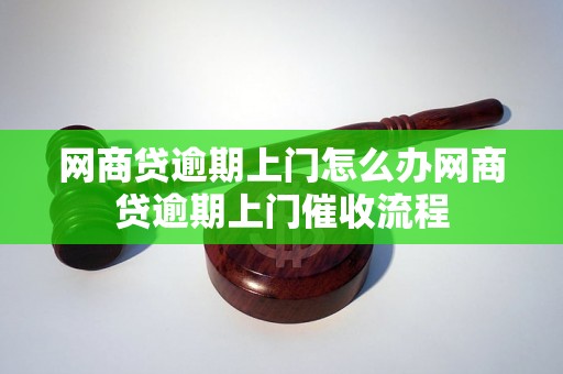 网商贷逾期上门怎么办网商贷逾期上门催收流程