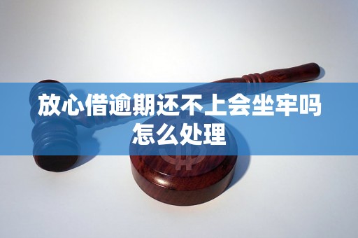 放心借逾期还不上会坐牢吗怎么处理