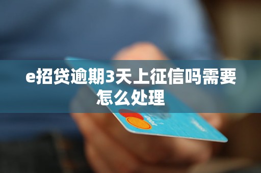 e招贷逾期3天上征信吗需要怎么处理