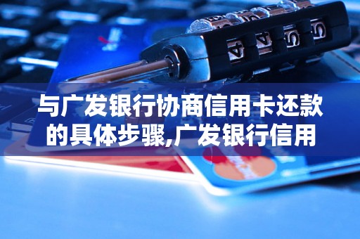 与广发银行协商信用卡还款的具体步骤,广发银行信用卡还款方式