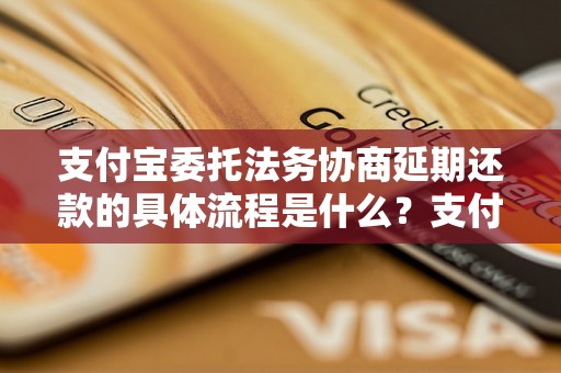 支付宝委托法务协商延期还款的具体流程是什么？支付宝委托法务协商延期还款的注意事项有哪些？