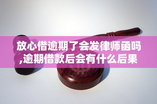 放心借逾期了会发律师函吗,逾期借款后会有什么后果