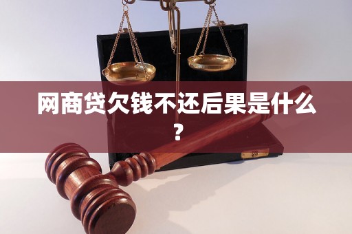 网商贷欠钱不还后果是什么？