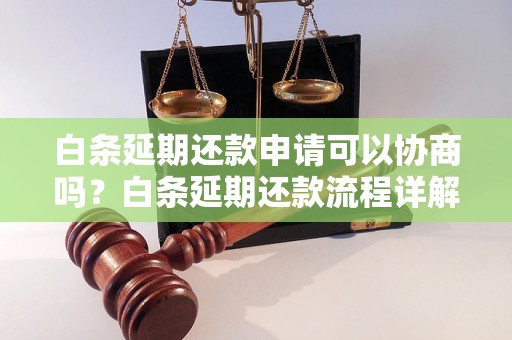 白条延期还款申请可以协商吗？白条延期还款流程详解