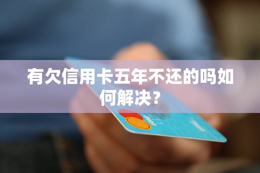 有欠信用卡五年不还的吗如何解决？