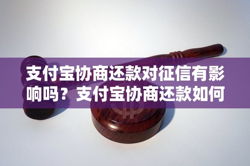 支付宝协商还款对征信有影响吗？支付宝协商还款如何影响个人征信记录？