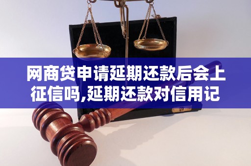 网商贷申请延期还款后会上征信吗,延期还款对信用记录有什么影响