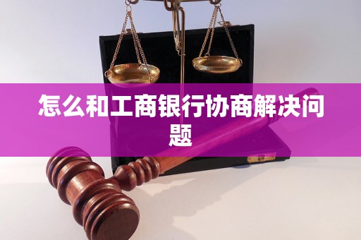 怎么和工商银行协商解决问题