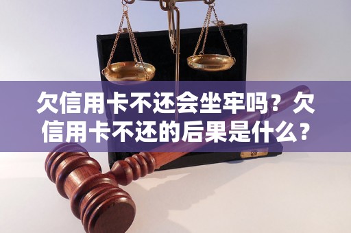 欠信用卡不还会坐牢吗？欠信用卡不还的后果是什么？