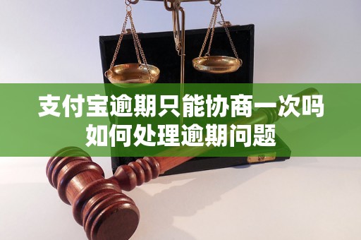 支付宝逾期只能协商一次吗如何处理逾期问题