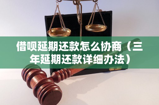 借呗延期还款怎么协商（三年延期还款详细办法）